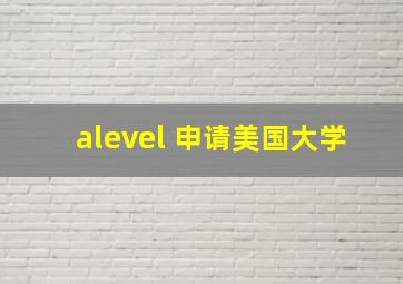 alevel 申请美国大学